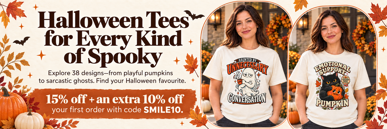 Halloween Tees for Every Kind of Spooky. Explore 38 designs, from playful pumpkins to sarcastic ghosts. 15% off plus an extra 10% off your first order with code SMILE10. Models wearing Haunted by Unnecessary Conversation and Emotional Support Pumpkin shirts.